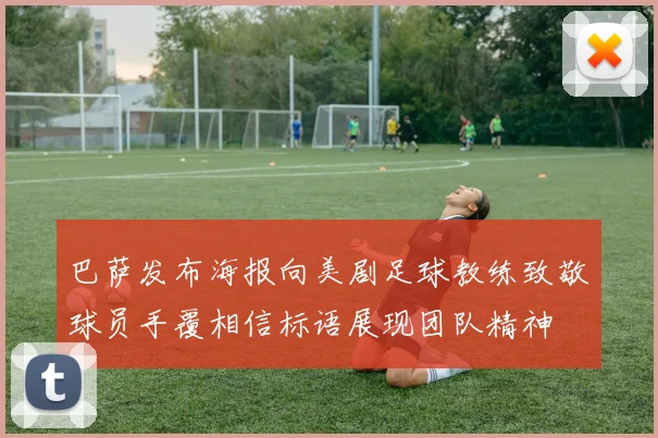 巴萨发布海报向美剧足球教练致敬球员手覆相信标语展现团队精神